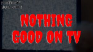 Nothing Good on TV – Paranormal Nightshift Story – Episode 37