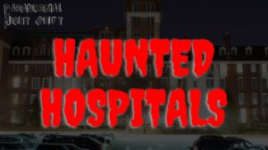 Haunted Hospitals – Paranormal Nightshift Story – Episode 48