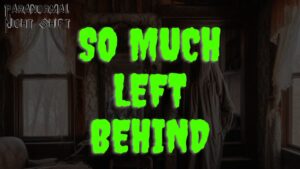 So Much Left Behind – Paranormal Nightshift Story – Episode 93