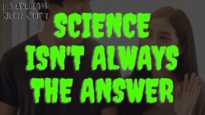 Science Isn’t Always the Answer – Paranormal Nightshift Story – Episode 84